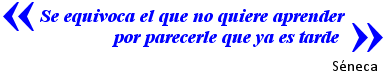¿Se equivoca el que no quiere aprender por parecerle que ya es tarde¿. Séneca